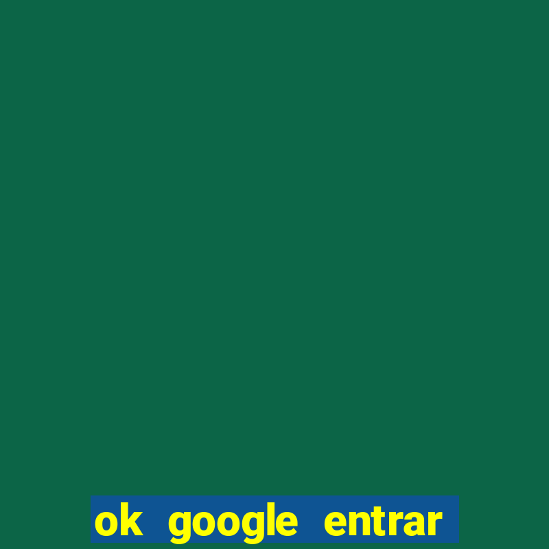 ok google entrar no jogo de c****